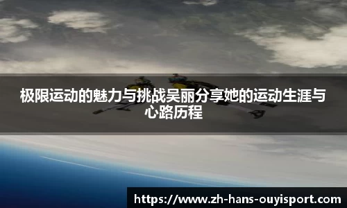 极限运动的魅力与挑战吴丽分享她的运动生涯与心路历程