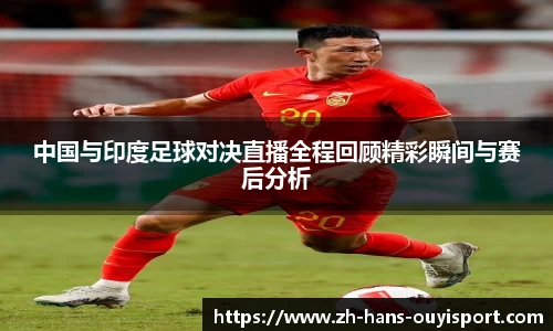 中国与印度足球对决直播全程回顾精彩瞬间与赛后分析