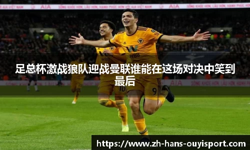 足总杯激战狼队迎战曼联谁能在这场对决中笑到最后